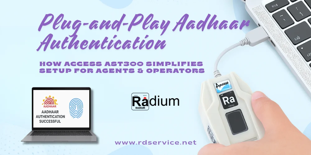 Plug-and-Play Aadhaar Authentication: How Access AST300 Simplifies Setup for Agents & Operators