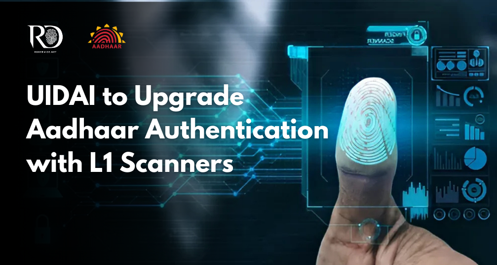 UIDAI to Enhance Aadhaar Authentication with Next-Gen L1 RD Fingerprint Scanners by March 2025